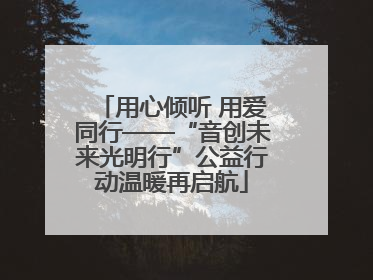 用心倾听 用爱同行——“音创未来光明行”公益行动温暖再启航