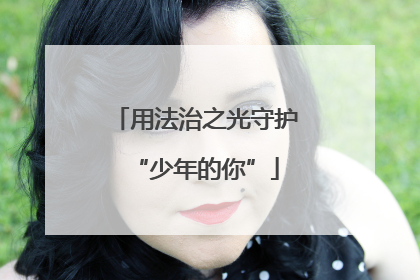 用法治之光守护“少年的你”