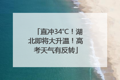 直冲34℃！湖北即将大升温！高考天气有反转