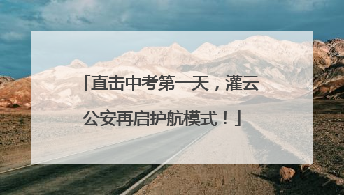 直击中考第一天，灌云公安再启护航模式！