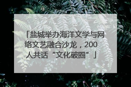 盐城举办海洋文学与网络文艺融合沙龙，200人共话“文化破圈”