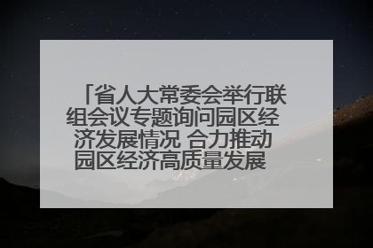 省人大常委会举行联组会议专题询问园区经济发展情况 合力推动园区经济高质量发展 王宁主持会议并讲话 王予波带队到会应询