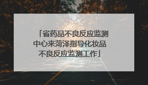 省药品不良反应监测中心来菏泽指导化妆品不良反应监测工作