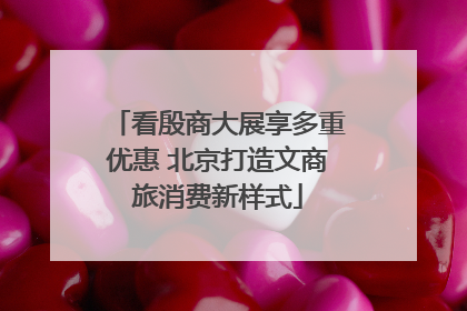 看殷商大展享多重优惠 北京打造文商旅消费新样式