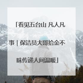 看见五台山 凡人凡事｜保洁员大哥拾金不昧传递人间温暖