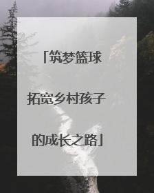 筑梦篮球 拓宽乡村孩子的成长之路