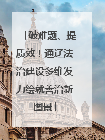破难题、提质效！通辽法治建设多维发力绘就善治新图景