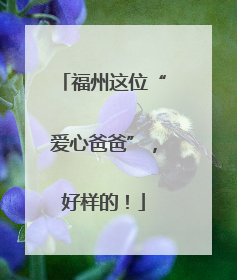 福州这位“爱心爸爸”，好样的！