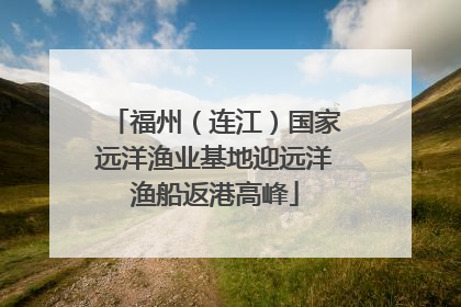 福州（连江）国家远洋渔业基地迎远洋渔船返港高峰