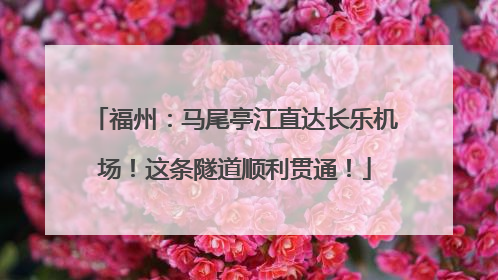 福州：马尾亭江直达长乐机场！这条隧道顺利贯通！