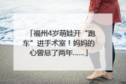 福州4岁萌娃开“跑车”进手术室！妈妈的心曾悬了两年……
