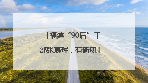 福建“90后”干部张宸珲，有新职