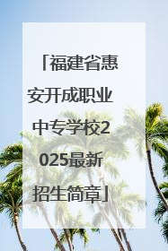 福建省惠安开成职业中专学校2025最新招生简章
