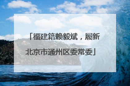 福建籍赖毅斌，履新北京市通州区委常委