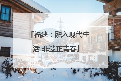 福建：融入现代生活 非遗正青春