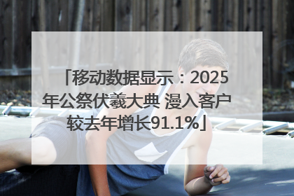 移动数据显示：2025年公祭伏羲大典 漫入客户较去年增长91.1%