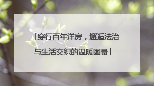 穿行百年洋房，邂逅法治与生活交织的温暖图景