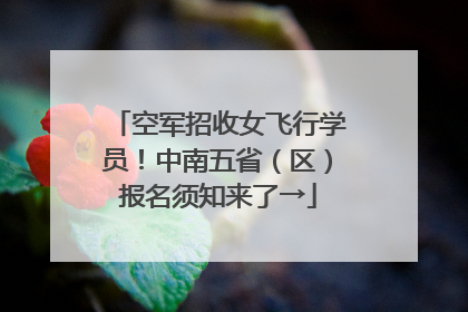 空军招收女飞行学员！中南五省（区）报名须知来了→
