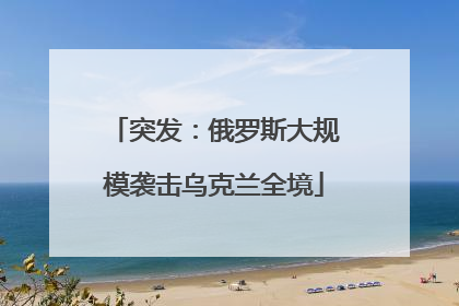 突发：俄罗斯大规模袭击乌克兰全境