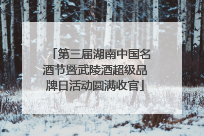 第三届湖南中国名酒节暨武陵酒超级品牌日活动圆满收官