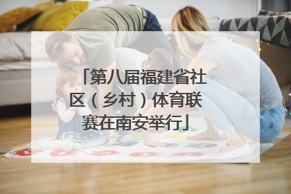 第八届福建省社区（乡村）体育联赛在南安举行