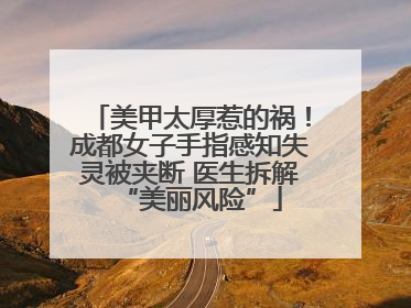 美甲太厚惹的祸！成都女子手指感知失灵被夹断 医生拆解“美丽风险”