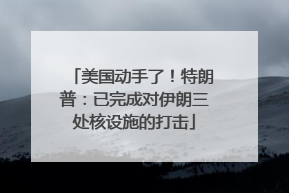 美国动手了！特朗普：已完成对伊朗三处核设施的打击