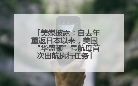 美媒披露：自去年重返日本以来，美国“华盛顿”号航母首次出航执行任务