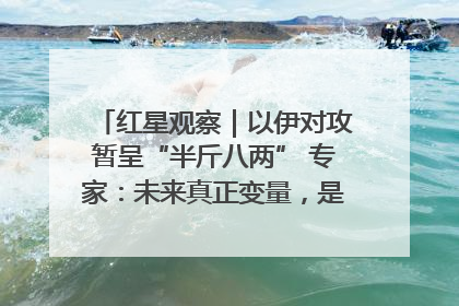 红星观察｜以伊对攻暂呈“半斤八两” 专家：未来真正变量，是美国是否进一步介入
