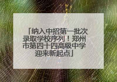 纳入中招第一批次录取学校序列！郑州市第四十四高级中学迎来新起点