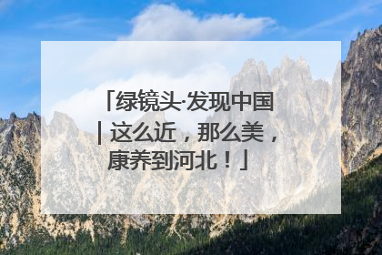 绿镜头·发现中国｜这么近，那么美，康养到河北！
