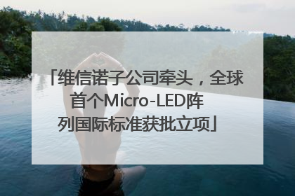 维信诺子公司牵头，全球首个Micro-LED阵列国际标准获批立项
