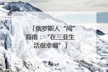 俄罗斯人“闯”海南：“在三亚生活很幸福”