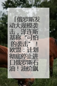 俄罗斯发动大规模袭击，泽连斯基称“可怕的袭击”！欧盟：计划彻底停止进口俄罗斯石油！油价飙涨