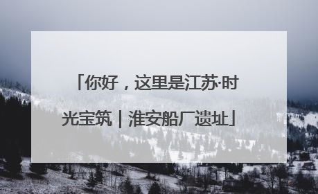 你好，这里是江苏·时光宝筑｜淮安船厂遗址