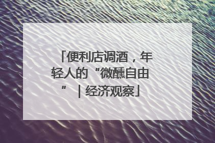 便利店调酒，年轻人的“微醺自由”｜经济观察