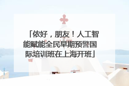 侬好，朋友！人工智能赋能全民早期预警国际培训班在上海开班