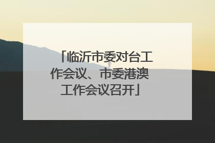 临沂市委对台工作会议、市委港澳工作会议召开