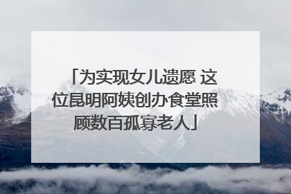 为实现女儿遗愿 这位昆明阿姨创办食堂照顾数百孤寡老人