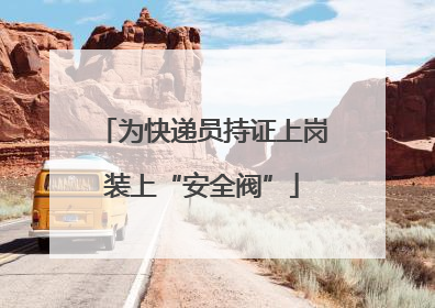 为快递员持证上岗装上“安全阀”