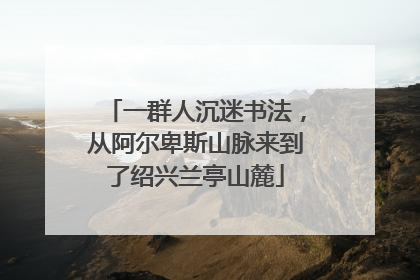 一群人沉迷书法，从阿尔卑斯山脉来到了绍兴兰亭山麓