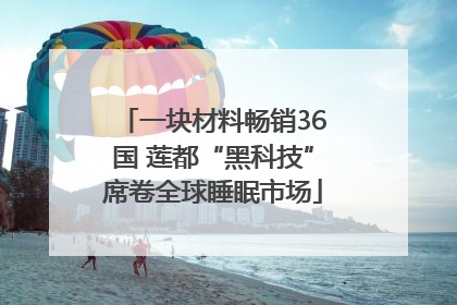 一块材料畅销36国 莲都“黑科技”席卷全球睡眠市场