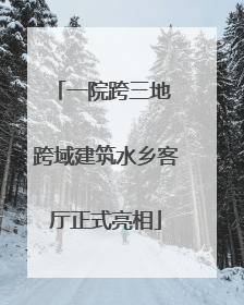 一院跨三地 跨域建筑水乡客厅正式亮相