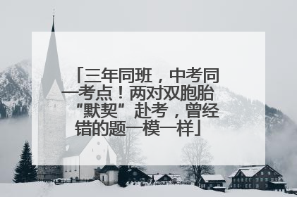 三年同班，中考同一考点！两对双胞胎“默契”赴考，曾经错的题一模一样