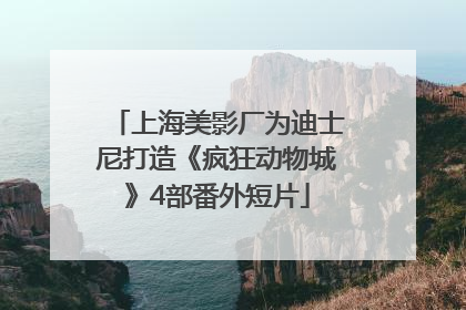 上海美影厂为迪士尼打造《疯狂动物城》4部番外短片