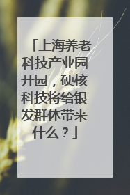 上海养老科技产业园开园，硬核科技将给银发群体带来什么？