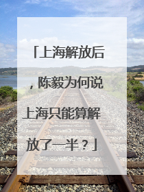 上海解放后，陈毅为何说上海只能算解放了一半？