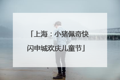 上海：小猪佩奇快闪申城欢庆儿童节