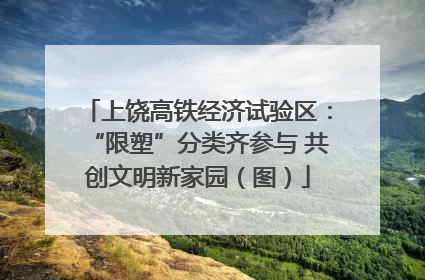 上饶高铁经济试验区：“限塑”分类齐参与 共创文明新家园（图）