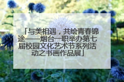 与美相遇，共绘青春锦途——烟台一职举办第七届校园文化艺术节系列活动之书画作品展